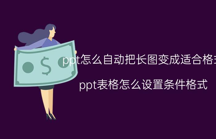 ppt怎么自动把长图变成适合格式 ppt表格怎么设置条件格式？